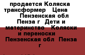 продается Коляска- трансформер › Цена ­ 4 000 - Пензенская обл., Пенза г. Дети и материнство » Коляски и переноски   . Пензенская обл.,Пенза г.